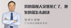 我的债权人突然死亡了，他欠的债怎么解决