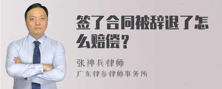 签了合同被辞退了怎么赔偿？