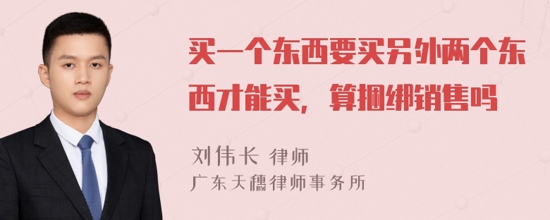 买一个东西要买另外两个东西才能买，算捆绑销售吗