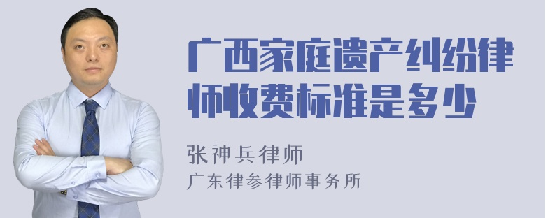 广西家庭遗产纠纷律师收费标准是多少