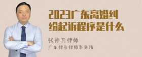 2023广东离婚纠纷起诉程序是什么