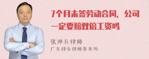 7个月未签劳动合同，公司一定要赔双倍工资吗