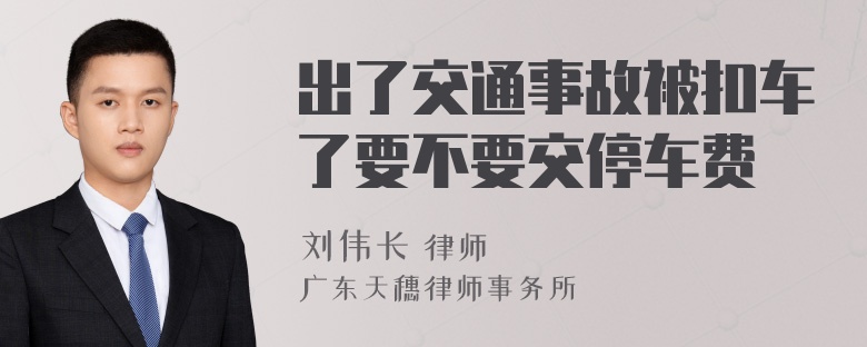 出了交通事故被扣车了要不要交停车费