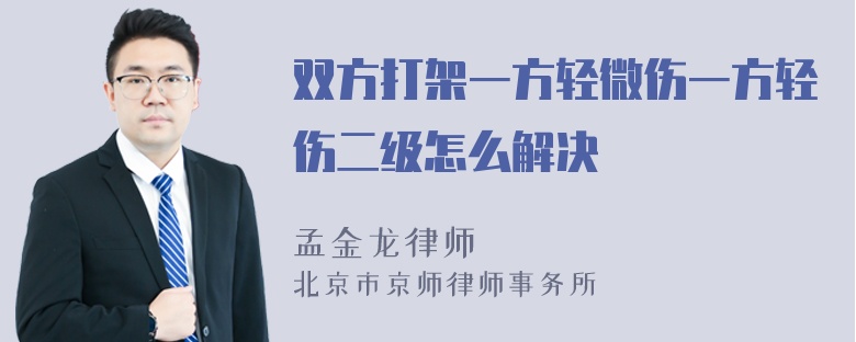 双方打架一方轻微伤一方轻伤二级怎么解决