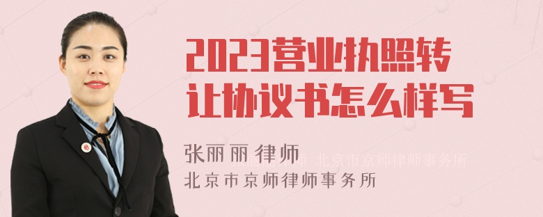 2023营业执照转让协议书怎么样写