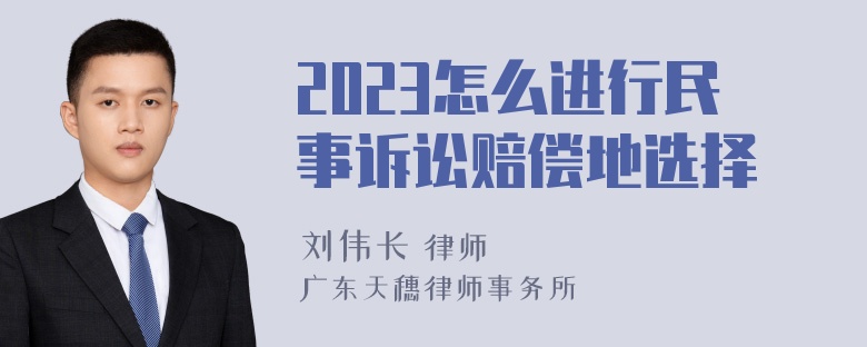 2023怎么进行民事诉讼赔偿地选择