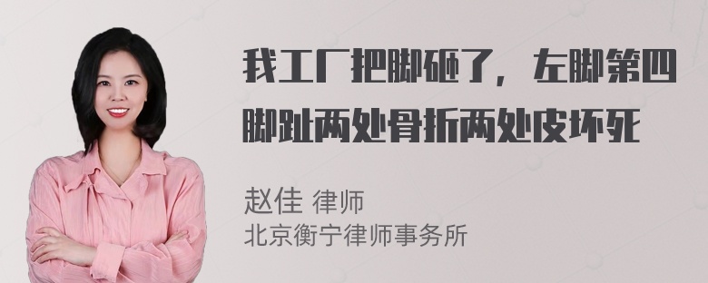 我工厂把脚砸了，左脚第四脚趾两处骨折两处皮坏死