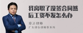 我离职了没签合同然后工资不发怎么办