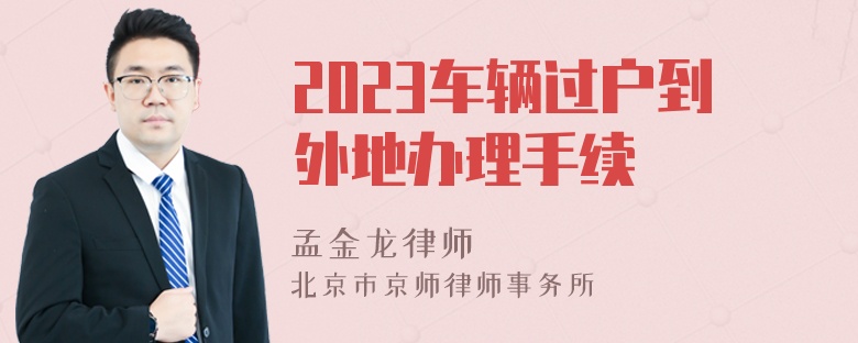 2023车辆过户到外地办理手续