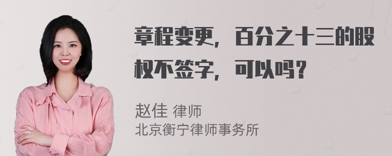 章程变更，百分之十三的股权不签字，可以吗？