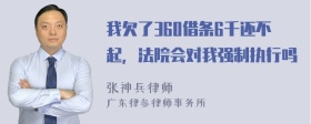 我欠了360借条6千还不起，法院会对我强制执行吗