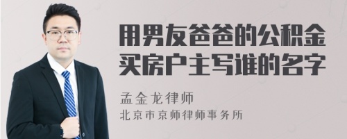 用男友爸爸的公积金买房户主写谁的名字