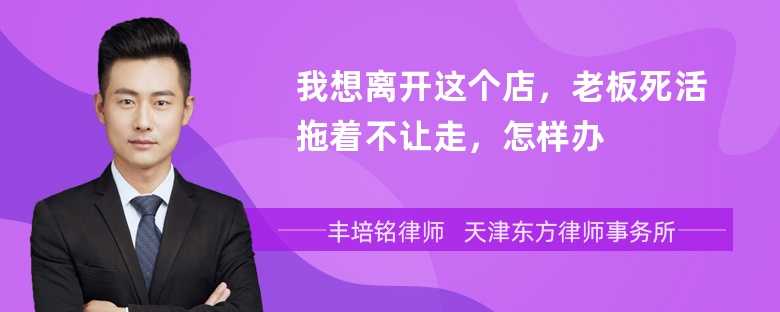 我想离开这个店，老板死活拖着不让走，怎样办