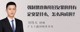 强制猥亵侮辱妇女罪的具有定义是什么，怎么构成的？