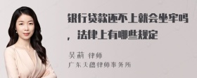 银行贷款还不上就会坐牢吗，法律上有哪些规定