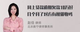 网上贷款逾期欠款10万好几个月了对方有权催收吗