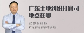 广东土地纠纷打官司地点在哪