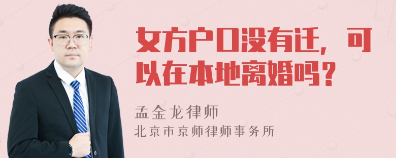 女方户口没有迁，可以在本地离婚吗？