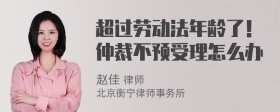 超过劳动法年龄了！仲裁不预受理怎么办