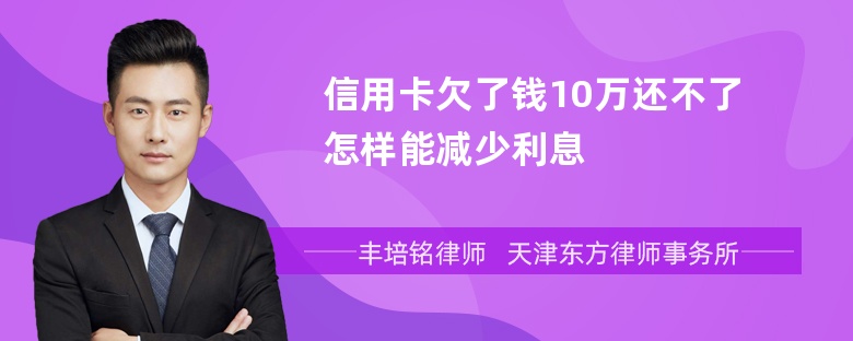 信用卡欠了钱10万还不了怎样能减少利息