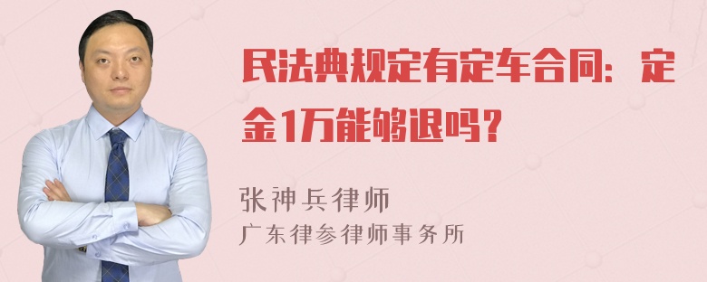 民法典规定有定车合同：定金1万能够退吗？