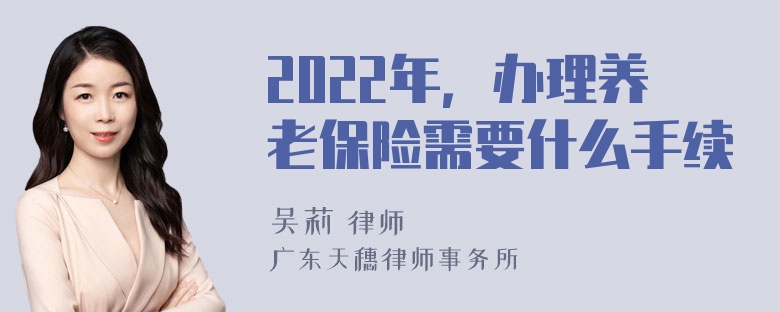 2022年，办理养老保险需要什么手续