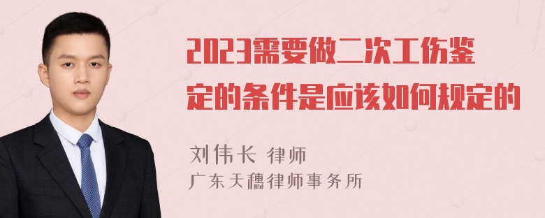 2023需要做二次工伤鉴定的条件是应该如何规定的