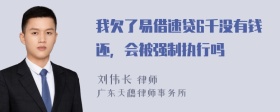 我欠了易借速贷6千没有钱还，会被强制执行吗