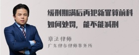 缓刑期满后再犯新罪算前科如何处罚，能不能减刑