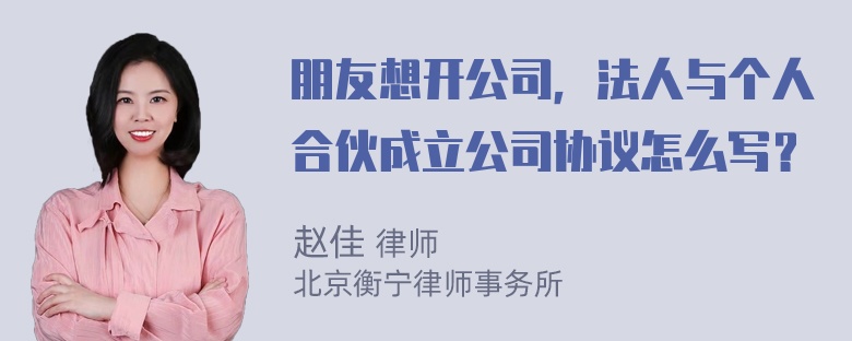 朋友想开公司，法人与个人合伙成立公司协议怎么写？