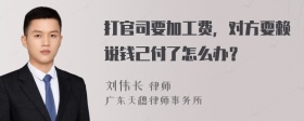 打官司要加工费，对方耍赖说钱己付了怎么办？