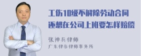 工伤10级不解除劳动合同还想在公司上班要怎样赔偿