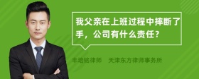 我父亲在上班过程中摔断了手，公司有什么责任？