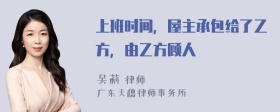 上班时间，屋主承包给了乙方，由乙方顾人