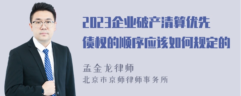 2023企业破产清算优先债权的顺序应该如何规定的