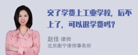 交了学费上工业学校，后不上了，可以退学费吗？