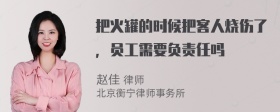 把火罐的时候把客人烧伤了，员工需要负责任吗