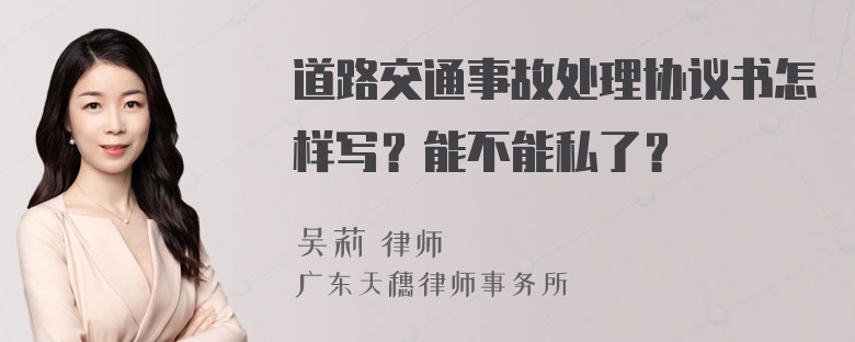 道路交通事故处理协议书怎样写？能不能私了？