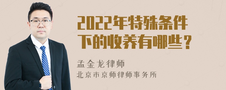 2022年特殊条件下的收养有哪些？