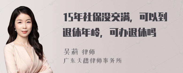 15年社保没交满，可以到退休年岭，可办退休吗