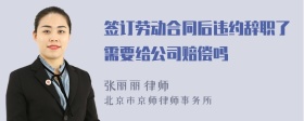 签订劳动合同后违约辞职了需要给公司赔偿吗