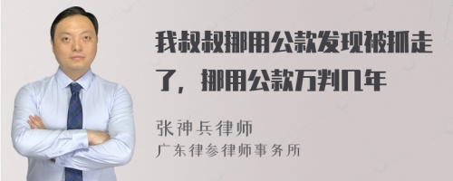 我叔叔挪用公款发现被抓走了，挪用公款万判几年