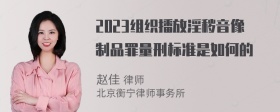 2023组织播放淫秽音像制品罪量刑标准是如何的