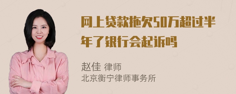 网上贷款拖欠50万超过半年了银行会起诉吗