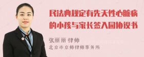 民法典规定有先天性心脏病的小孩与家长签入园协议书