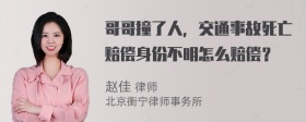 哥哥撞了人，交通事故死亡赔偿身份不明怎么赔偿？