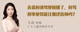 表弟醉酒驾驶被抓了，醉驾刑事处罚能注册建造师吗？