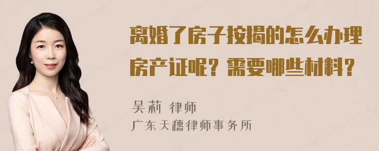 离婚了房子按揭的怎么办理房产证呢？需要哪些材料？