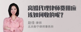 离婚代理律师费用应该如何收的呢？