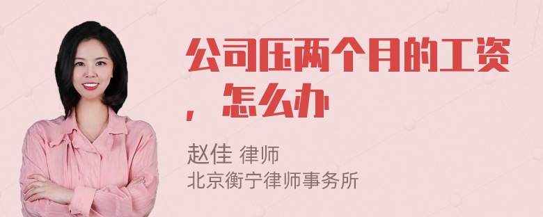 公司压两个月的工资，怎么办